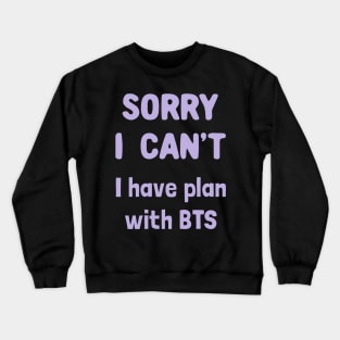 Sorry i can't i have plan with bts Crewneck Sweatshirt